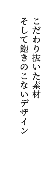 こだわり抜いた素材　そして飽きのこないデザイン